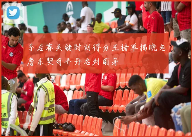 季后赛关键时刻得分王榜单揭晓老詹东契奇乔丹名列前茅