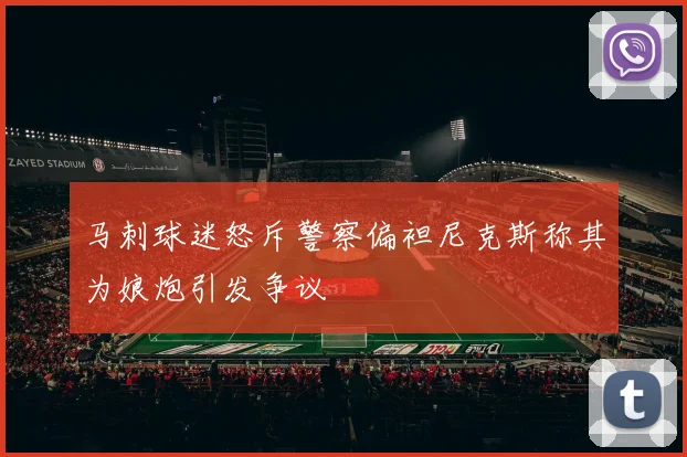 马刺球迷怒斥警察偏袒尼克斯称其为娘炮引发争议