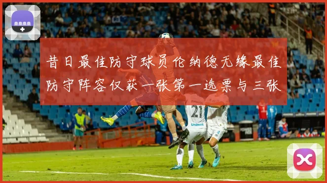 昔日最佳防守球员伦纳德无缘最佳防守阵容仅获一张第一选票与三张第二选票