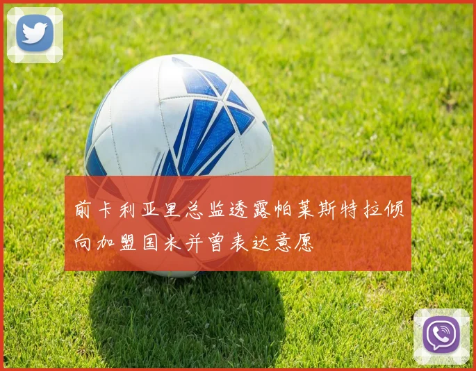 前卡利亚里总监透露帕莱斯特拉倾向加盟国米并曾表达意愿