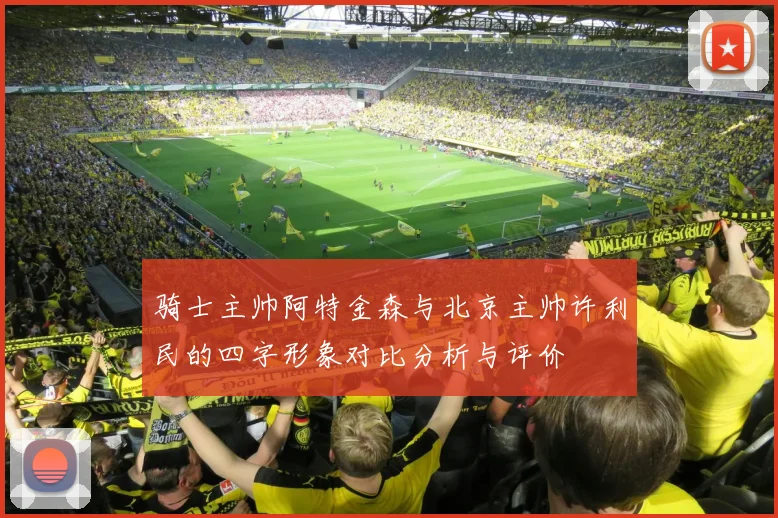 骑士主帅阿特金森与北京主帅许利民的四字形象对比分析与评价