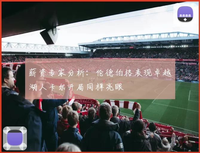 薪资专家分析：伦德伯格表现卓越湖人卡尔开局同样亮眼