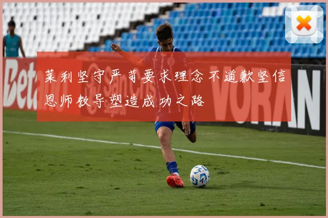 莱利坚守严苛要求理念不道歉坚信恩师教导塑造成功之路