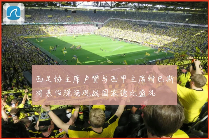 西足协主席卢赞与西甲主席特巴斯将亲临现场观战国家德比盛况