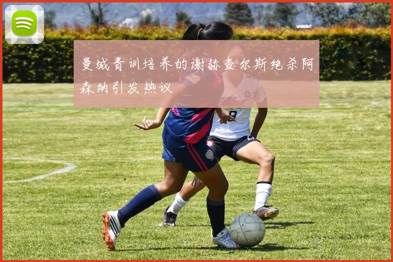 曼城青训培养的谢赫查尔斯绝杀阿森纳引发热议
