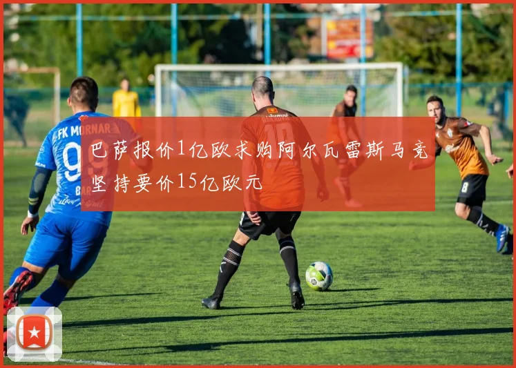 巴萨报价1亿欧求购阿尔瓦雷斯马竞坚持要价15亿欧元