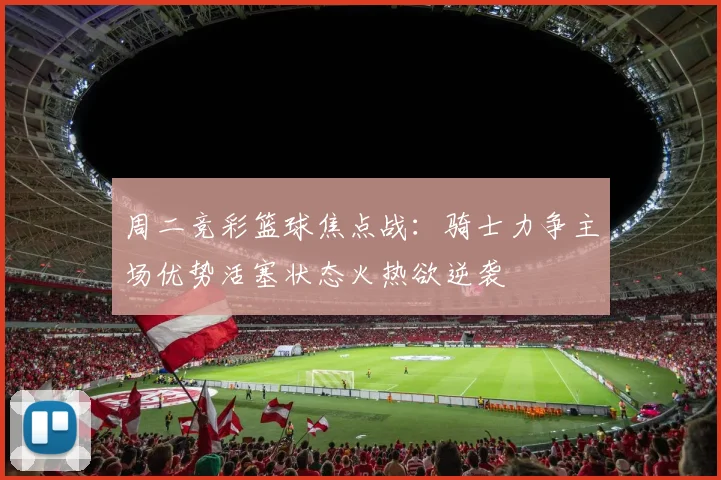 周二竞彩篮球焦点战：骑士力争主场优势活塞状态火热欲逆袭