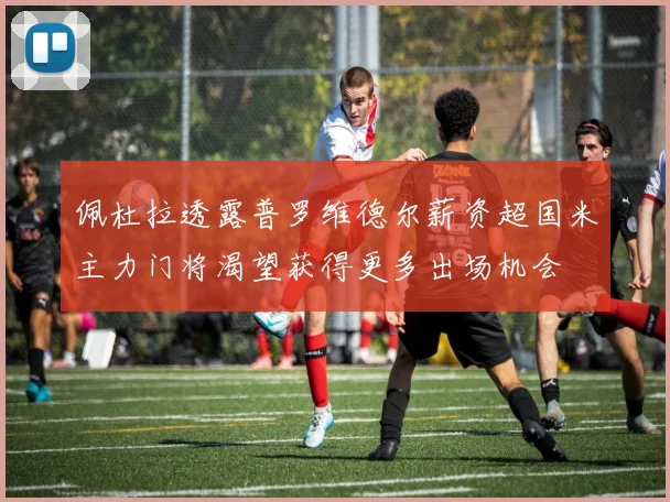 佩杜拉透露普罗维德尔薪资超国米主力门将渴望获得更多出场机会