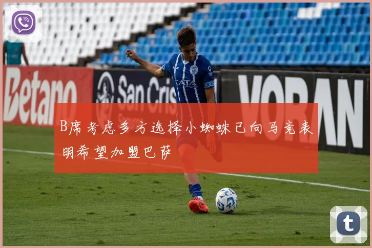 B席考虑多方选择小蜘蛛已向马竞表明希望加盟巴萨