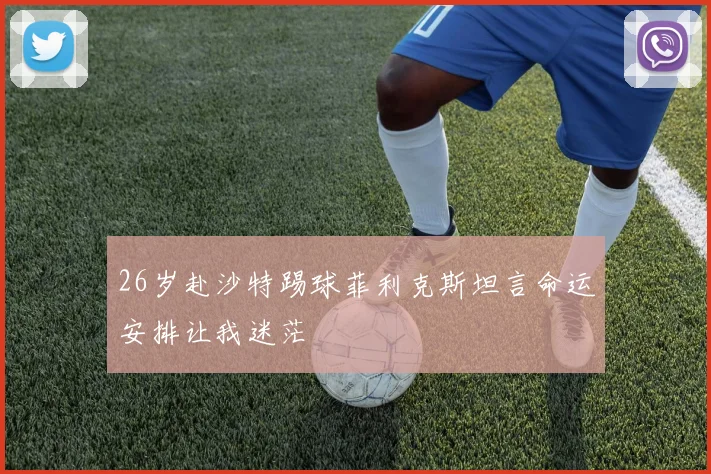 26岁赴沙特踢球菲利克斯坦言命运安排让我迷茫