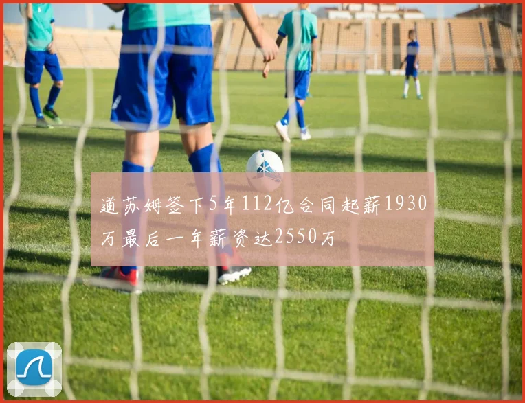 道苏姆签下5年112亿合同起薪1930万最后一年薪资达2550万