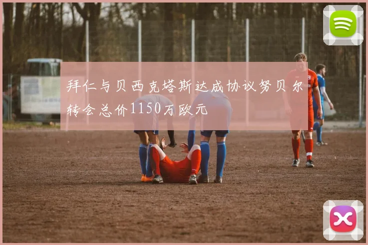 拜仁与贝西克塔斯达成协议努贝尔转会总价1150万欧元