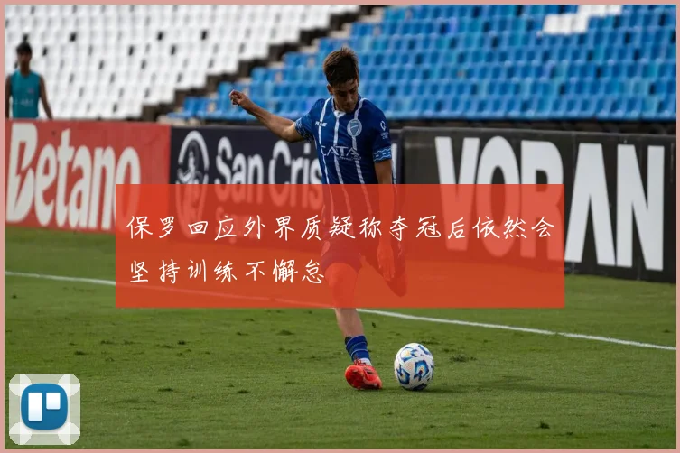 保罗回应外界质疑称夺冠后依然会坚持训练不懈怠