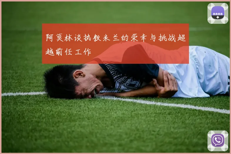 阿莫林谈执教米兰的荣幸与挑战超越前任工作