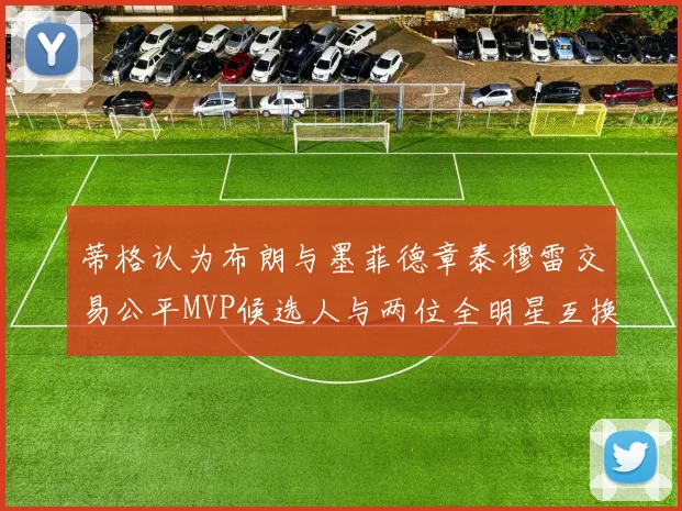 蒂格认为布朗与墨菲德章泰穆雷交易公平MVP候选人与两位全明星互换合理性分析
